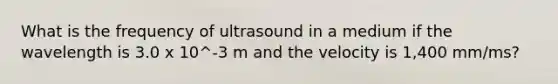 What is the frequency of ultrasound in a medium if the wavelength is 3.0 x 10^-3 m and the velocity is 1,400 mm/ms?