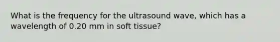 What is the frequency for the ultrasound wave, which has a wavelength of 0.20 mm in soft tissue?