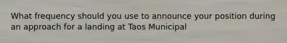 What frequency should you use to announce your position during an approach for a landing at Taos Municipal