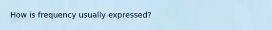 How is frequency usually expressed?