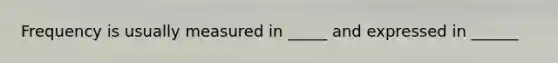 Frequency is usually measured in _____ and expressed in ______