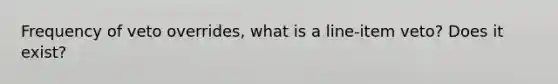 Frequency of veto overrides, what is a line-item veto? Does it exist?