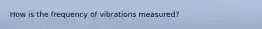 How is the frequency of vibrations measured?