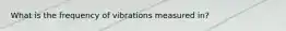 What is the frequency of vibrations measured in?