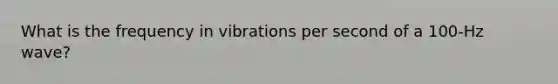 What is the frequency in vibrations per second of a 100-Hz wave?