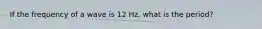 If the frequency of a wave is 12 Hz, what is the period?