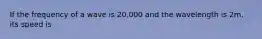 If the frequency of a wave is 20,000 and the wavelength is 2m, its speed is