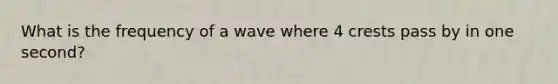 What is the frequency of a wave where 4 crests pass by in one second?