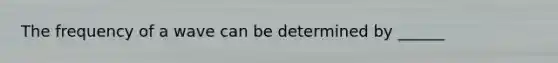 The frequency of a wave can be determined by ______