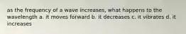 as the frequency of a wave increases, what happens to the wavelength a. it moves forward b. it decreases c. it vibrates d. it increases