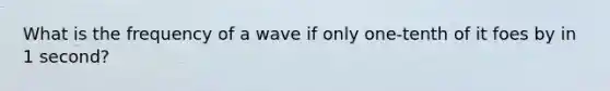 What is the frequency of a wave if only one-tenth of it foes by in 1 second?