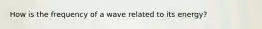 How is the frequency of a wave related to its energy?
