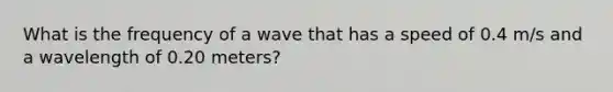 What is the frequency of a wave that has a speed of 0.4 m/s and a wavelength of 0.20 meters?