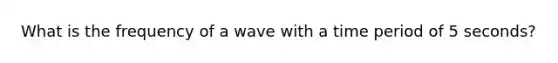 What is the frequency of a wave with a time period of 5 seconds?