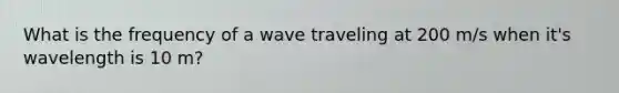 What is the frequency of a wave traveling at 200 m/s when it's wavelength is 10 m?