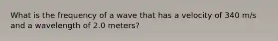 What is the frequency of a wave that has a velocity of 340 m/s and a wavelength of 2.0 meters?