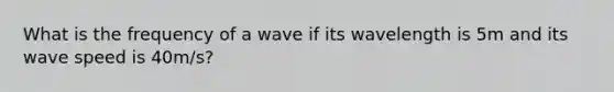 What is the frequency of a wave if its wavelength is 5m and its wave speed is 40m/s?