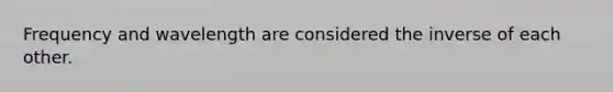 Frequency and wavelength are considered the inverse of each other.