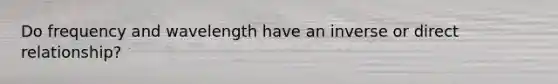 Do frequency and wavelength have an inverse or direct relationship?