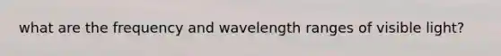 what are the frequency and wavelength ranges of visible light?