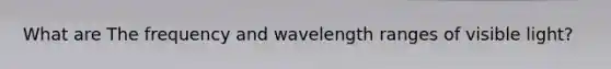 What are The frequency and wavelength ranges of visible light?