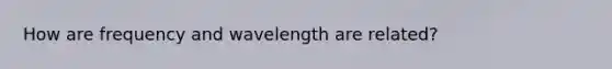 How are frequency and wavelength are related?