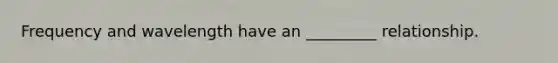 Frequency and wavelength have an _________ relationship.