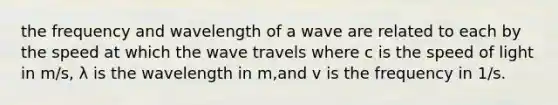 the frequency and wavelength of a wave are related to each by the speed at which the wave travels where c is the speed of light in m/s, λ is the wavelength in m,and v is the frequency in 1/s.