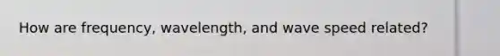 How are frequency, wavelength, and wave speed related?