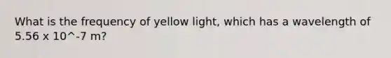 What is the frequency of yellow light, which has a wavelength of 5.56 x 10^-7 m?