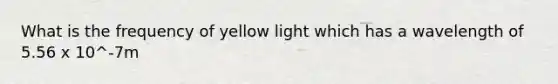 What is the frequency of yellow light which has a wavelength of 5.56 x 10^-7m