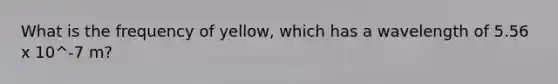 What is the frequency of yellow, which has a wavelength of 5.56 x 10^-7 m?