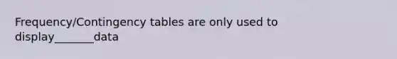 Frequency/Contingency tables are only used to display_______data