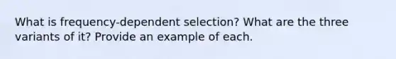 What is frequency-dependent selection? What are the three variants of it? Provide an example of each.