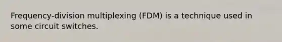 Frequency-division multiplexing (FDM) is a technique used in some circuit switches.