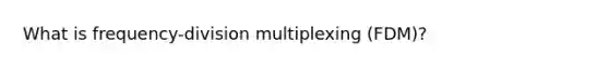 What is frequency-division multiplexing (FDM)?