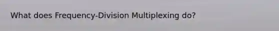 What does Frequency-Division Multiplexing do?