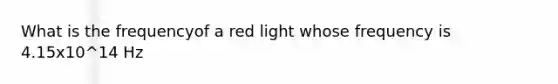 What is the frequencyof a red light whose frequency is 4.15x10^14 Hz