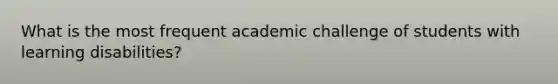 What is the most frequent academic challenge of students with learning disabilities?