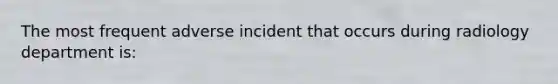 The most frequent adverse incident that occurs during radiology department is: