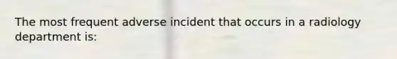 The most frequent adverse incident that occurs in a radiology department is: