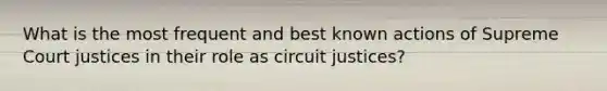 What is the most frequent and best known actions of Supreme Court justices in their role as circuit justices?