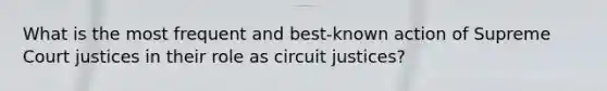 What is the most frequent and best-known action of Supreme Court justices in their role as circuit justices?