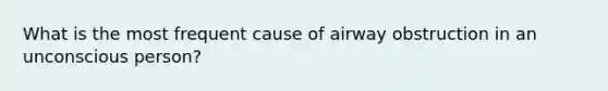 What is the most frequent cause of airway obstruction in an unconscious person?