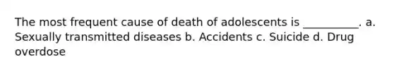 The most frequent cause of death of adolescents is __________. a. Sexually transmitted diseases b. Accidents c. Suicide d. Drug overdose