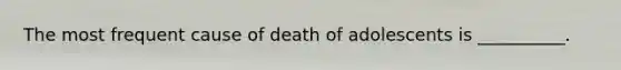 The most frequent cause of death of adolescents is __________.