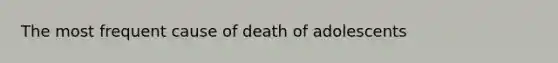 The most frequent cause of death of adolescents