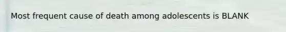 Most frequent cause of death among adolescents is BLANK