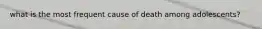 what is the most frequent cause of death among adolescents?
