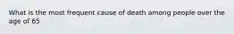 What is the most frequent cause of death among people over the age of 65